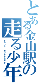 とある金山駅の走る少年Ⅱ（ドゥワァ センナナヒャク）