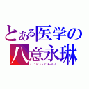 とある医学の八意永琳（（ ゜∀゜）ｏ彡°えーりん！）