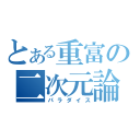 とある重富の二次元論理（パラダイス）