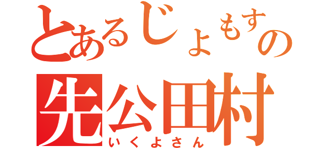 とあるじょもすの先公田村（いくよさん）