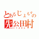 とあるじょもすの先公田村（いくよさん）