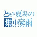 とある夏場の集中豪雨（ゲリラ豪雨）