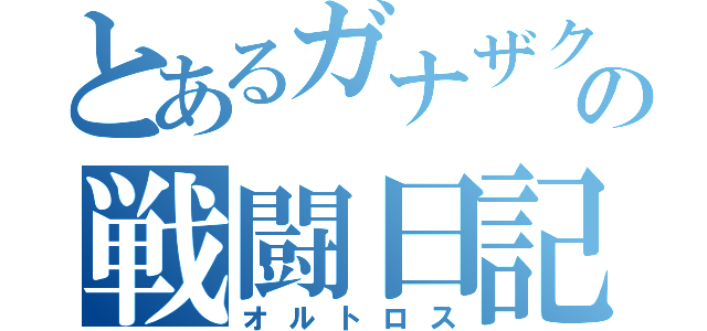 とあるガナザク使いの戦闘日記（オルトロス）