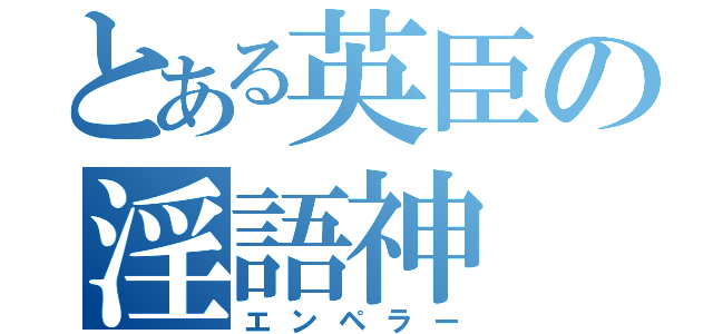 とある英臣の淫語神（エンペラー）