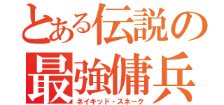 とある伝説の最強傭兵（ネイキッド・スネーク）