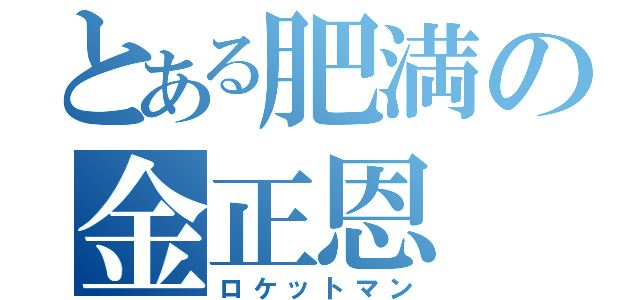 とある肥満の金正恩（ロケットマン）