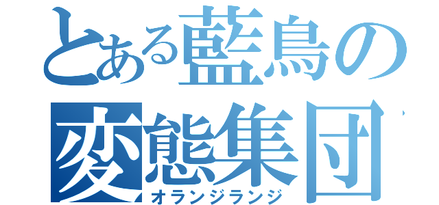 とある藍鳥の変態集団（オランジランジ）