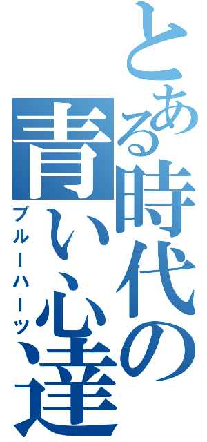 とある時代の青い心達（ブルーハーツ）