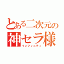 とある二次元の神セラ様（インフィニティ）