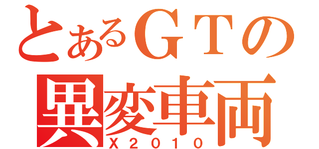 とあるＧＴの異変車両（Ｘ２０１０）