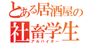 とある居酒屋の社畜学生（アルバイター）