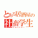 とある居酒屋の社畜学生（アルバイター）