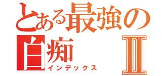 とある最強の白痴Ⅱ（インデックス）