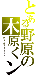 とある野原の木原くン（木ィィィ原くゥゥゥゥゥゥン！！）