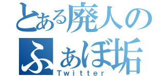 とある廃人のふぁぼ垢（Ｔｗｉｔｔｅｒ）