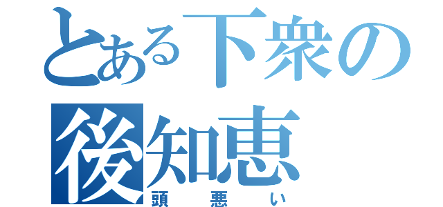 とある下衆の後知恵（頭悪い）