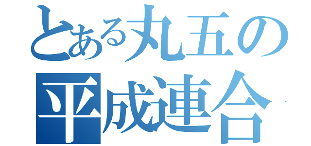 とある丸五の平成連合（）