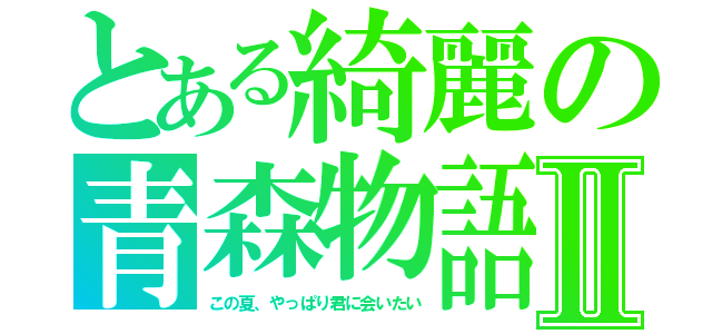 とある綺麗の青森物語Ⅱ（この夏、やっぱり君に会いたい）