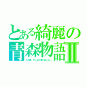 とある綺麗の青森物語Ⅱ（この夏、やっぱり君に会いたい）