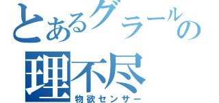 とあるグラールの理不尽（物欲センサー）