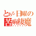 とある日曜の苦痢棲魔棲（クリスマス）