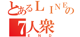 とあるＬＩＮＥの７人衆（ＥＮＤ）