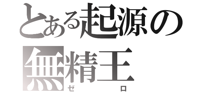 とある起源の無精王（ゼロ）