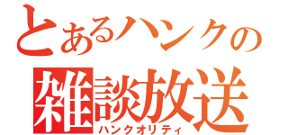 とあるハンクの雑談放送（ハンクオリティ）