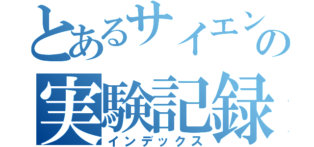 とあるサイエンス部の実験記録（インデックス）