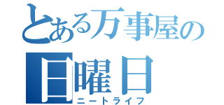 とある万事屋の日曜日（ニートライフ）