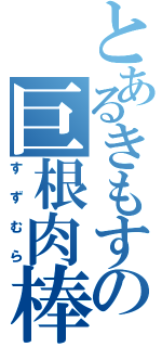 とあるきもすの巨根肉棒Ⅱ（すずむら）