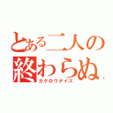 とある二人の終わらぬ物語（カゲロウデイズ）