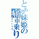 とある妹姫の痛車乗り（おにいさま）