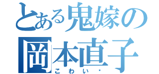 とある鬼嫁の岡本直子（こわい〜）