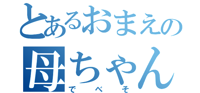 とあるおまえの母ちゃん（でべそ）