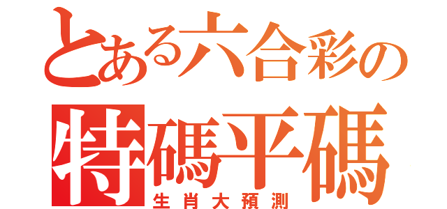 とある六合彩の特碼平碼（生肖大預測）