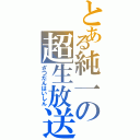 とある純一の超生放送（ざつだんはいしん）