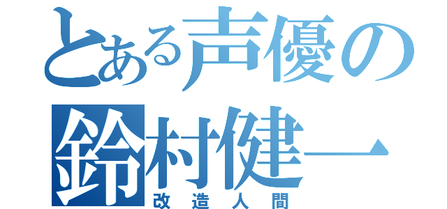 とある声優の鈴村健一（改造人間）