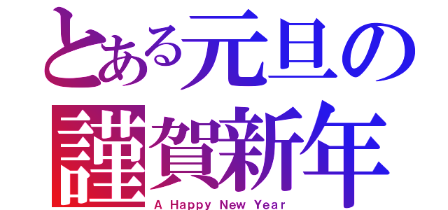 とある元旦の謹賀新年（Ａ Ｈａｐｐｙ Ｎｅｗ Ｙｅａｒ）