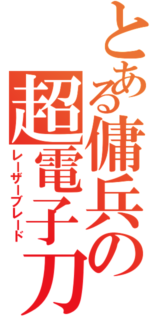 とある傭兵の超電子刀（レーザーブレード）