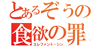 とあるぞうの食欲の罪（エレファント・シン）