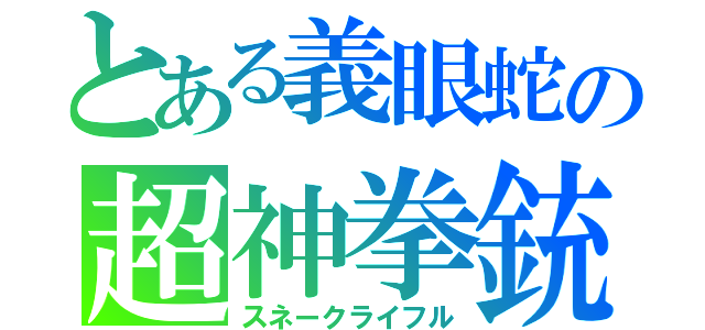 とある義眼蛇の超神拳銃（スネークライフル）