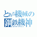 とある機械の鋼鉄機神（コウテツキシン）