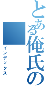 とある俺氏の（インデックス）