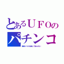 とあるＵＦＯのパチンコ（機械がバネを加減して取らせない）