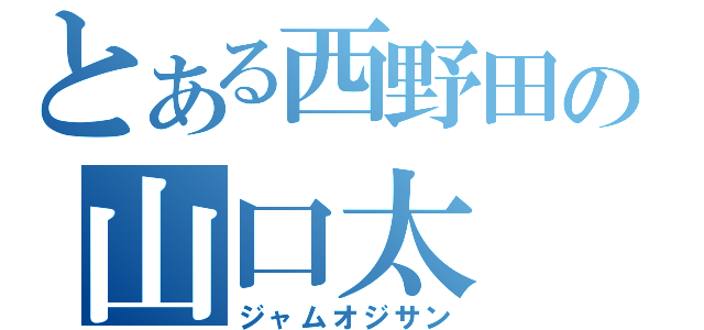 とある西野田の山口太（ジャムオジサン）