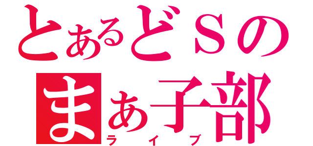 とあるどＳのまぁ子部屋（ライブ）