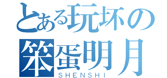 とある玩坏の笨蛋明月（ＳＨＥＮＳＨＩ）