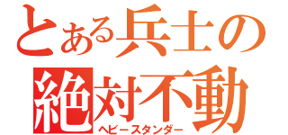 とある兵士の絶対不動（ヘビ－スタンダ－）