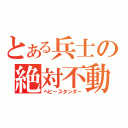 とある兵士の絶対不動（ヘビ－スタンダ－）